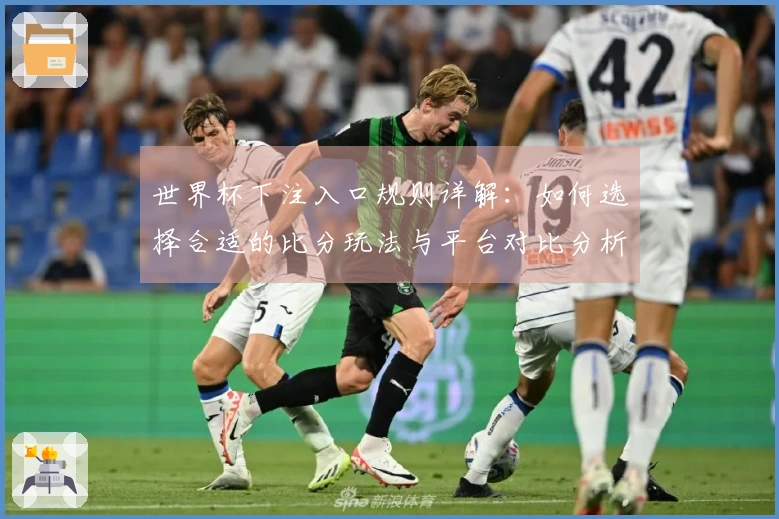 世界杯下注入口规则详解：如何选择合适的比分玩法与平台对比分析